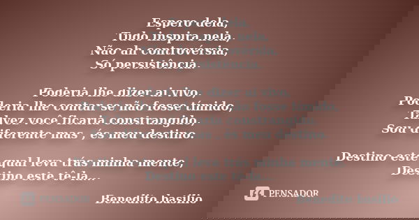 Espero dela, Tudo inspira nela, Não ah controvérsia, Só persistência. Poderia lhe dizer ai vivo, Poderia lhe contar se não fosse tímido, Talvez você ficaria con... Frase de Benedito Basilio.