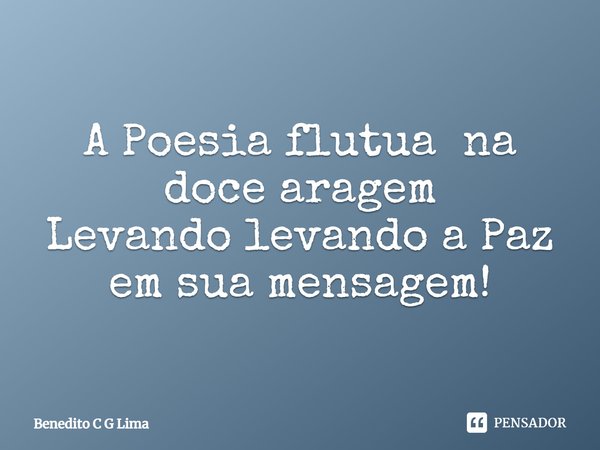 ⁠A Poesia flutua na doce aragem
Levando levando a Paz em sua mensagem!... Frase de Benedito C G Lima.
