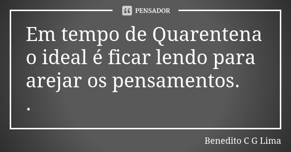 Em tempo de Quarentena o ideal é ficar lendo para arejar os pensamentos.
.... Frase de benedito c g lima.