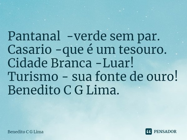 ⁠Pantanal -verde sem par.
Casario -que é um tesouro.
Cidade Branca -Luar!
Turismo - sua fonte de ouro! Benedito C G Lima.... Frase de Benedito C G Lima.