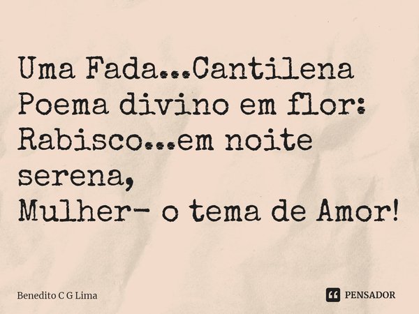 ⁠Uma Fada...Cantilena
Poema divino em flor:
Rabisco...em noite serena,
Mulher- o tema de Amor!... Frase de Benedito C G Lima.