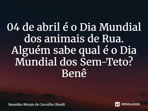 ⁠04 de abril é o Dia Mundial dos animais de Rua. Alguém sabe qual é o Dia Mundial dos Sem-Teto? Benê... Frase de Benedito Morais de Carvalho (Benê).