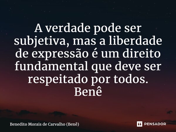⁠A verdade pode ser subjetiva, mas a liberdade de expressão é um direito fundamental que deve ser respeitado por todos. Benê... Frase de Benedito Morais de Carvalho (Benê).
