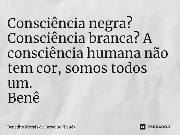 ⁠Consciência negra? Consciência branca? A consciência humana não tem cor, somos todos um. Benê... Frase de Benedito Morais de Carvalho (Benê).