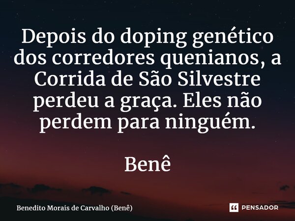 ⁠Depois do doping genético dos corredores quenianos, a Corrida de São Silvestre perdeu a graça. Eles não perdem para ninguém. Benê... Frase de Benedito Morais de Carvalho (Benê).