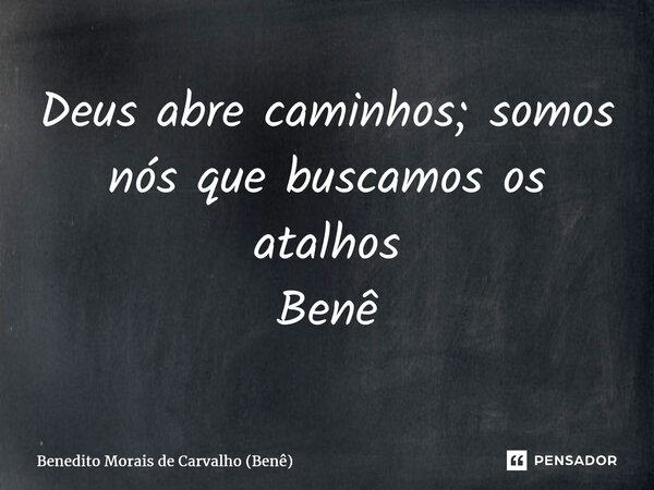 ⁠Deus abre caminhos; somos nós que buscamos os atalhos Benê... Frase de Benedito Morais de Carvalho (Benê).