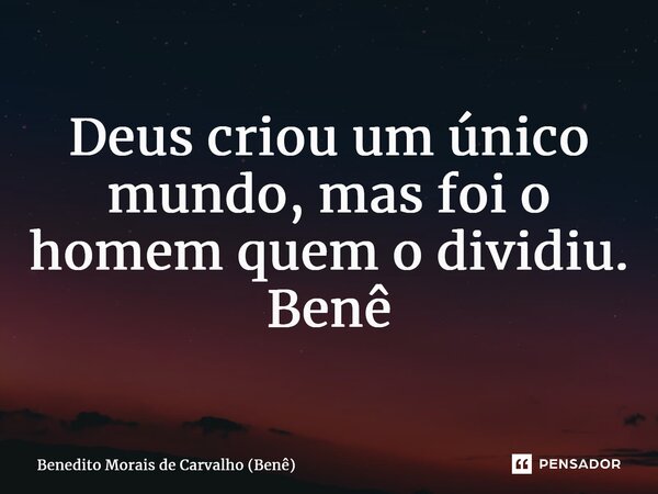 ⁠Deus criou um único mundo, mas foi o homem quem o dividiu. Benê... Frase de Benedito Morais de Carvalho (Benê).