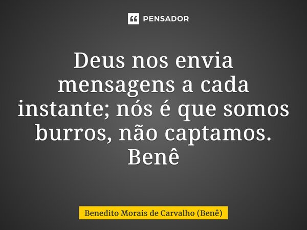 ⁠Deus nos envia mensagens a cada instante; nós é que somos burros, não captamos. Benê... Frase de Benedito Morais de Carvalho (Benê).