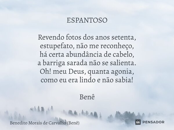 ⁠ESPANTOSO Revendo fotos dos anos setenta, estupefato, não me reconheço, há certa abundância de cabelo, a barriga sarada não se salienta. Oh! meu Deus, quanta a... Frase de Benedito Morais de Carvalho (Benê).