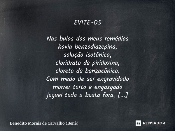 EVITE-OS Nas bulas dos meus remédios havia benzodiazepina, solução isotônica, cloridrato de piridoxina, cloreto de benzacônico. Com medo de ser engravidado morr... Frase de Benedito Morais de Carvalho (Benê).