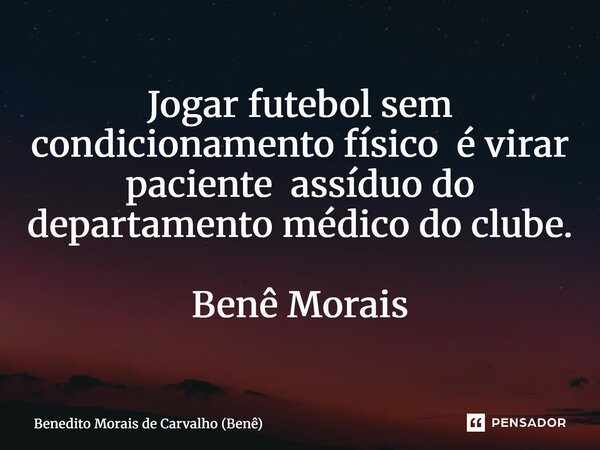 Jogar futebol sem condicionamento físico é virar paciente assíduo do departamento médico do clube. Benê Morais... Frase de Benedito Morais de Carvalho (Benê).