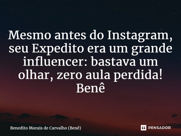 ⁠Mesmo antes do Instagram, seu Expedito era um grande influencer: bastava um olhar, zero aula perdida! Benê... Frase de Benedito Morais de Carvalho (Benê).