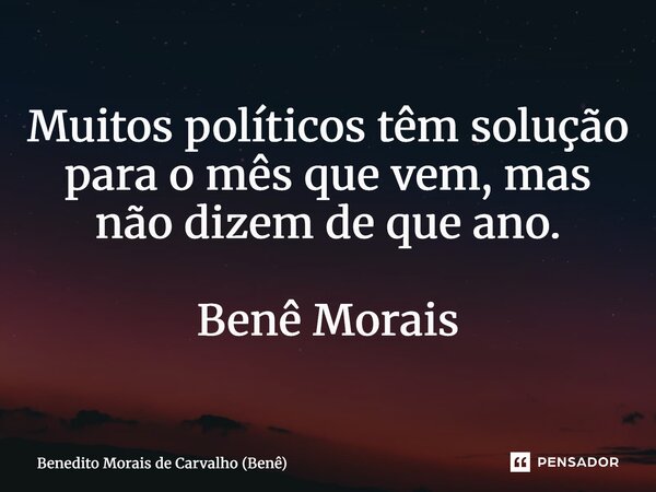 ⁠Muitos políticos têm solução para o mês que vem, mas não dizem de que ano. Benê Morais... Frase de Benedito Morais de Carvalho (Benê).