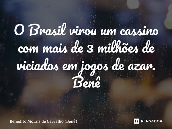 ⁠O Brasil virou um cassino com mais de 3 milhões de viciados em jogos de azar. Benê... Frase de Benedito Morais de Carvalho (Benê).