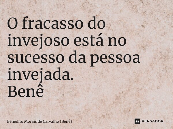 ⁠O fracasso do invejoso está no sucesso da pessoa invejada. Benê... Frase de Benedito Morais de Carvalho (Benê).