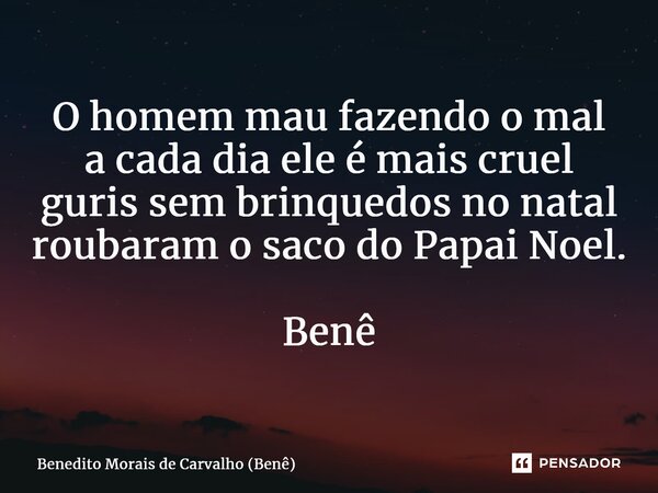⁠O homem mau fazendo o mal a cada dia ele é mais cruel guris sem brinquedos no natal roubaram o saco do Papai Noel. Benê... Frase de Benedito Morais de Carvalho (Benê).
