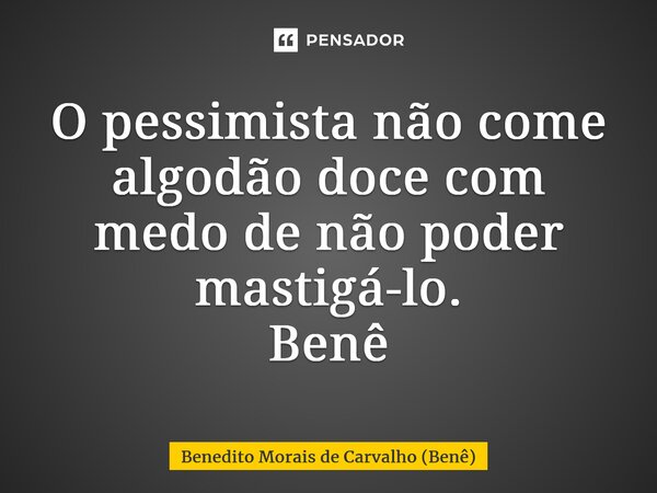 ⁠O pessimista não come algodão doce com medo de não poder mastigá-lo. Benê... Frase de Benedito Morais de Carvalho (Benê).