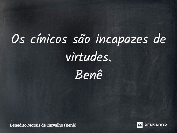 ⁠Os cínicos são incapazes de virtudes. Benê... Frase de Benedito Morais de Carvalho (Benê).