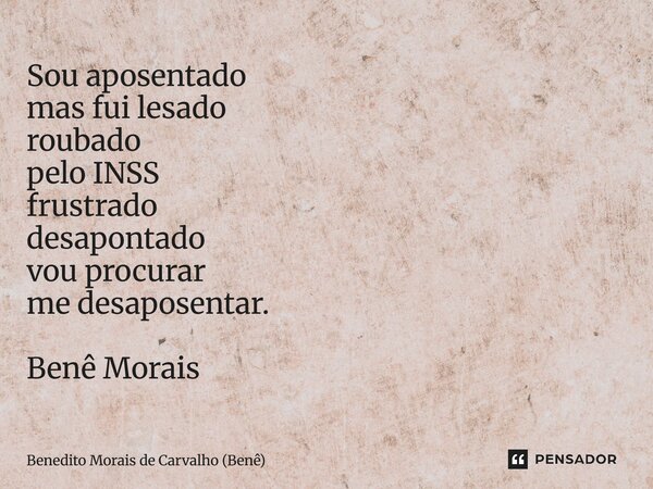 ⁠Sou aposentado mas fui lesado roubado pelo INSS frustrado desapontado vou procurar me desaposentar. Benê Morais... Frase de Benedito Morais de Carvalho (Benê).