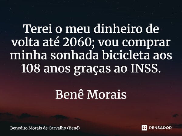 ⁠Terei o meu dinheiro de volta até 2060; vou comprar minha sonhada bicicleta aos 108 anos graças ao INSS. Benê Morais... Frase de Benedito Morais de Carvalho (Benê).