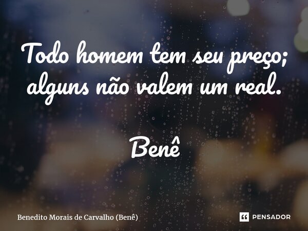 ⁠Todo homem tem seu preço; alguns não valem um real. Benê... Frase de Benedito Morais de Carvalho (Benê).