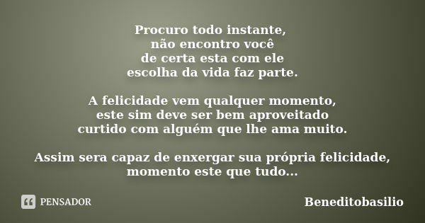 Procuro todo instante, não encontro você de certa esta com ele escolha da vida faz parte. A felicidade vem qualquer momento, este sim deve ser bem aproveitado c... Frase de Beneditobasilio.