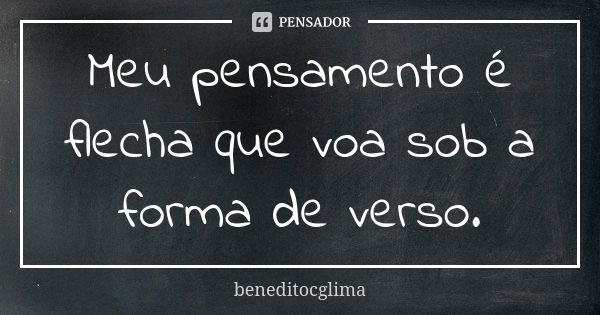 Meu pensamento é flecha que voa sob a forma de verso.... Frase de beneditocglima.