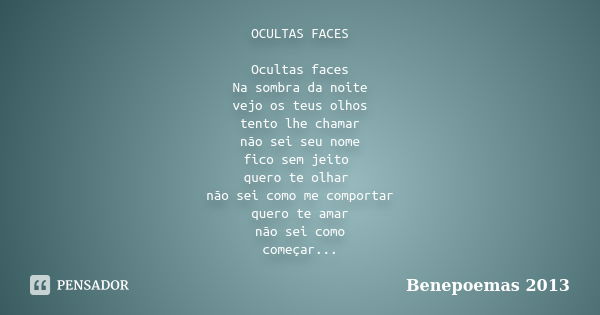 OCULTAS FACES Ocultas faces Na sombra da noite vejo os teus olhos tento lhe chamar não sei seu nome fico sem jeito quero te olhar não sei como me comportar quer... Frase de Benepoemas 2013.