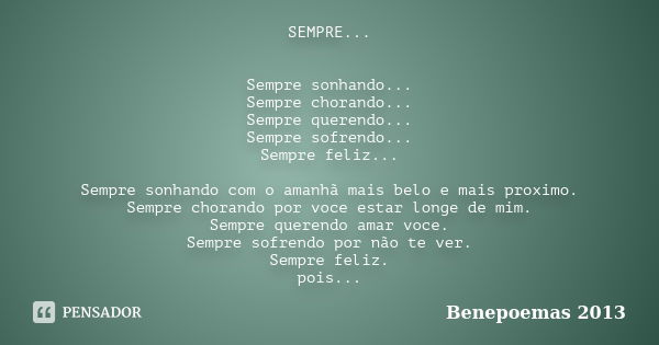 SEMPRE... Sempre sonhando... Sempre chorando... Sempre querendo... Sempre sofrendo... Sempre feliz... Sempre sonhando com o amanhã mais belo e mais proximo. Sem... Frase de Benepoemas 2013.