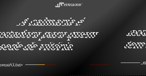 A calmaria é assustadora para quem tem sede de vitória.... Frase de Benevald Costa.