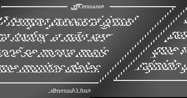 O tempo passará igual para todos, a não ser que você se mova mais rápido que muitos deles.... Frase de Benevald Costa.