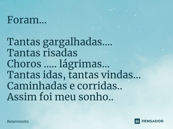 ⁠Foram... Tantas gargalhadas.... Tantas risadas Choros ..... lágrimas... Tantas idas, tantas vindas... Caminhadas e corridas.. Assim foi meu sonho..... Frase de Benevenuto.