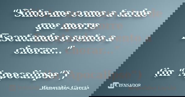 “Sinto-me como a tarde que morre Escutando o vento a chorar...” (in “Apocalipse”)... Frase de Benevides Garcia.
