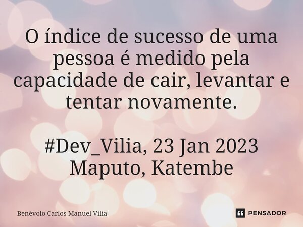 ⁠O índice de sucesso de uma pessoa é medido pela capacidade de cair, levantar e tentar novamente. #Dev_Vilia, 23 Jan 2023 Maputo, Katembe... Frase de Benévolo Carlos Manuel Vilia.