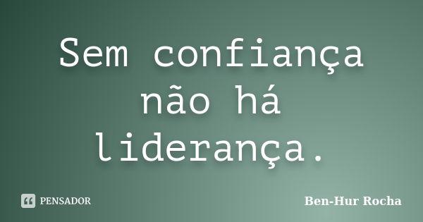 Sem confiança não há liderança.... Frase de Ben-Hur Rocha.