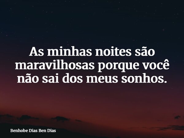 As minhas noites são maravilhosas porque você não sai dos meus sonhos.... Frase de Benhobe Dias Ben Dias.