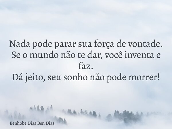 Nada pode parar sua força de vontade. Se o mundo não te dar, você inventa e faz. Dá jeito, seu sonho não pode morrer!... Frase de Benhobe Dias Ben Dias.