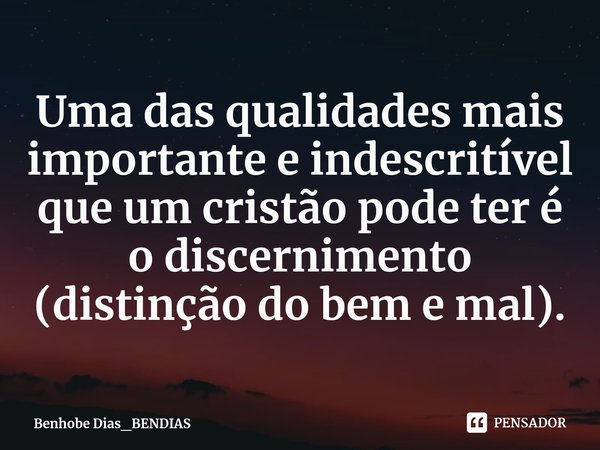 Uma das qualidades mais importante e indescritível ⁠que um cristão pode ter é o discernimento (distinção do bem e mal).... Frase de Benhobe Dias_BENDIAS.