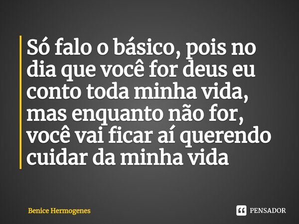 ⁠Só falo o básico, pois no dia que você for deus eu conto toda minha vida, mas enquanto não for, você vai ficar aí querendo cuidar da minha vida... Frase de Benice hermogenes.