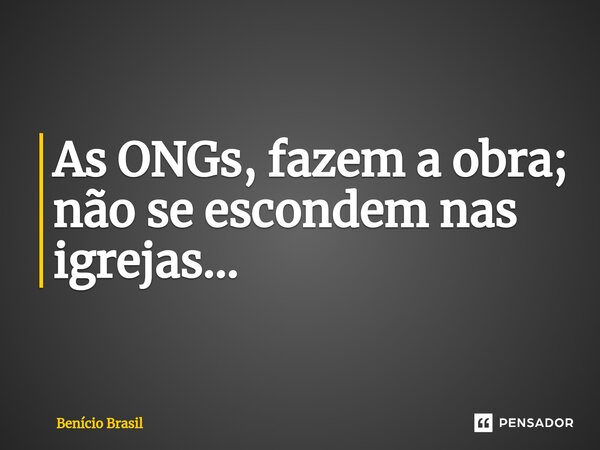 ⁠As ONGs, fazem a obra; não se escondem nas igrejas...... Frase de Benício Brasil.