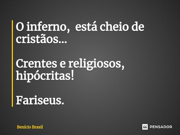 ⁠O inferno, está cheio de cristãos... Crentes e religiosos, hipócritas! Fariseus.... Frase de Benício Brasil.