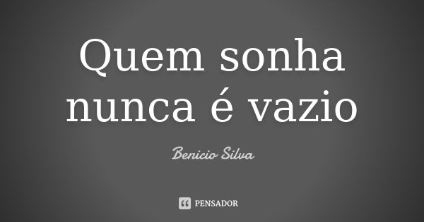 Quem sonha nunca é vazio... Frase de Benicio Silva.