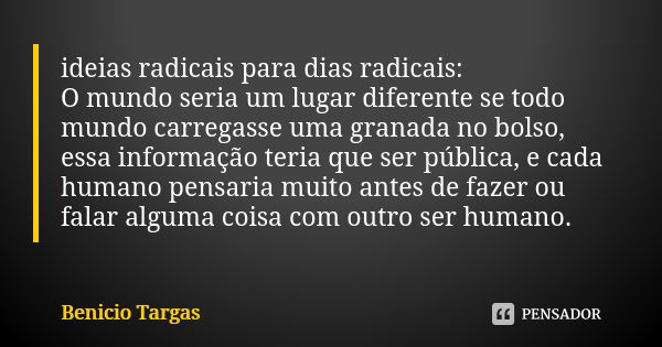 ideias radicais para dias radicais: O mundo seria um lugar diferente se todo mundo carregasse uma granada no bolso, essa informação teria que ser pública, e cad... Frase de Benicio Targas.