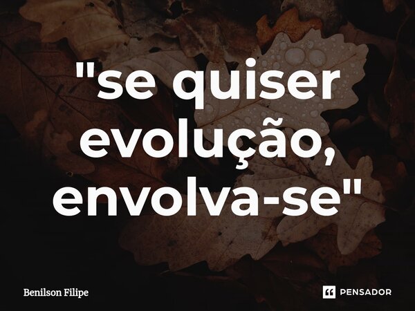 "⁠se quiser evolução, envolva-se"... Frase de Benilson Filipe.