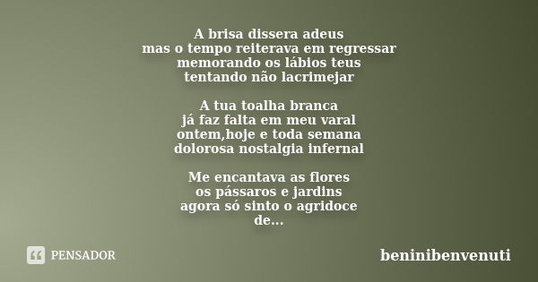 A brisa dissera adeus mas o tempo reiterava em regressar memorando os lábios teus tentando não lacrimejar A tua toalha branca já faz falta em meu varal ontem,ho... Frase de beninibenvenuti.