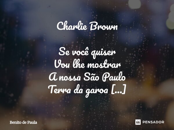 Charlie Brown Se você quiser Vou lhe mostrar A nossa São Paulo Terra da garoa Se você quiser Vou lhe mostrar Bahia de Caetano Nossa gente boa Se você quiser Vo... Frase de Benito de Paula.