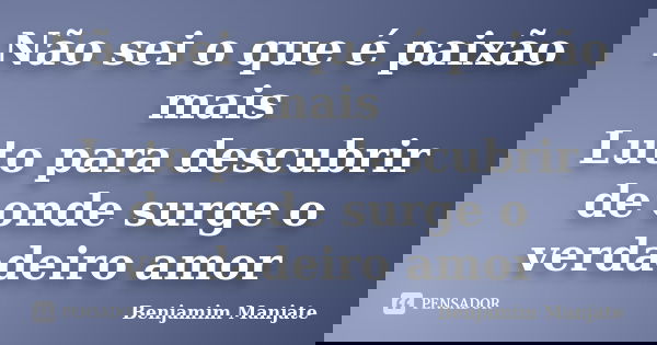 Não sei o que é paixão mais Luto para descubrir de onde surge o verdadeiro amor... Frase de Benjamim Manjate.