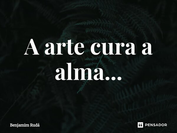 ⁠A arte cura a alma...... Frase de Benjamim Rudá.