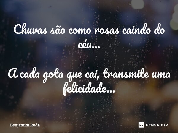 ⁠⁠Chuvas são como rosas caindo do céu... A cada gota que cai, transmite uma felicidade...... Frase de Benjamim Rudá.