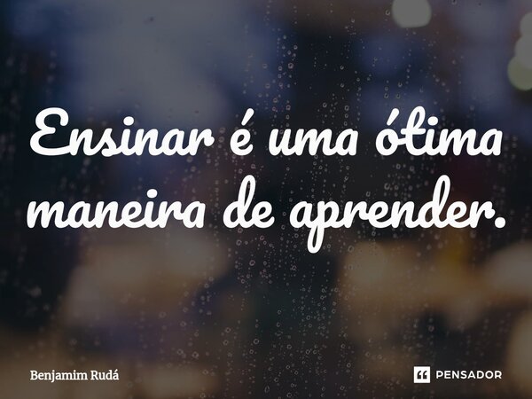 ⁠Ensinar é uma ótima maneira de aprender.... Frase de Benjamim Rudá.